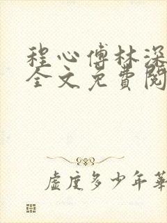 程心傅林深小说全文免费阅读正版 程心傅林深小说全文免费阅读正版