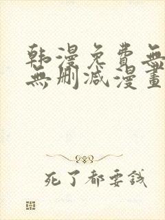 韩漫免费无羞遮无删减漫画大全集免费