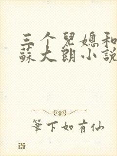 三个儿媳和公公苏大朗小说全文阅读
