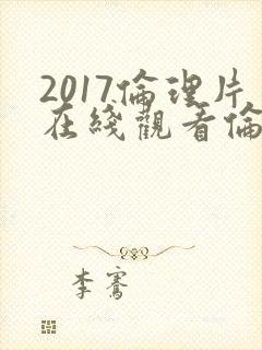 2017伦理片在线观看伦理片
