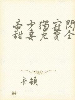 帝少独宠闪婚小甜妻免费全文阅读