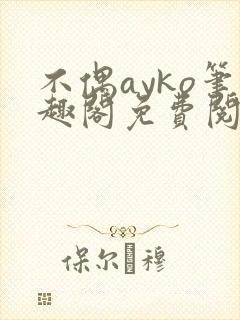 不偶ayko笔趣阁免费阅读