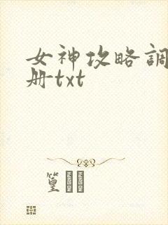 女神攻略调教手册txt 女神攻略调教手册txt