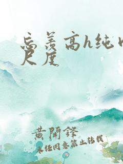 忘羡高h纯肉大尺度 忘羡高h纯肉大尺度