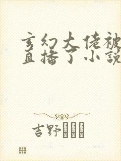 玄幻大佬被高武直播了小说