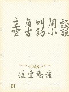 主角叫周轻羽司空古的小说