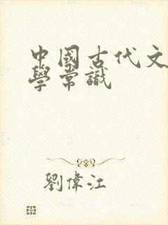 中国古代文学文学常识 中国古代文学文学常识