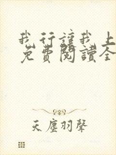 我行让我上小说免费阅读全文无弹窗