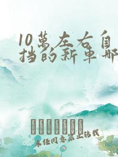 10万左右自动挡的新车哪款好