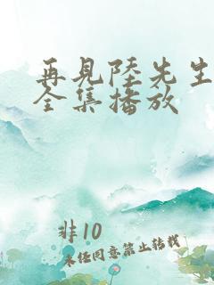 再见陆先生短剧全集播放
