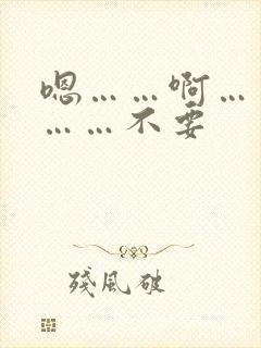 嗯……啊……嗯……不要 嗯……啊……嗯……不要