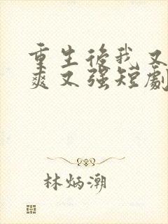 重生后我又飒又爽又强短剧全集免费