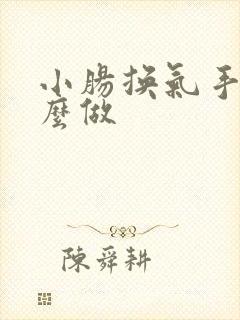 小肠换气手术怎么做 小肠换气手术怎么做