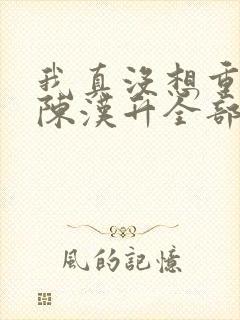 我真没想重生啊陈汉升全部 我真没想重生啊陈汉升全部