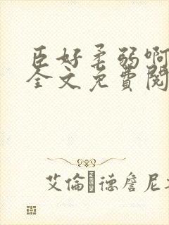臣好柔弱啊小说全文免费阅读笔趣阁