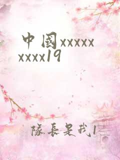 中国xxxxxxxxx19 中国xxxxxxxxx19