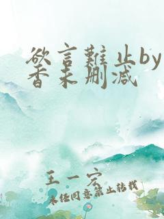 欲言难止by麦香未删减