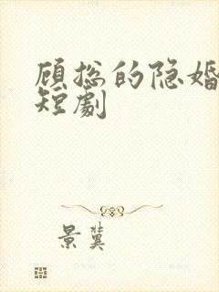 顾总的隐婚罪妻短剧 顾总的隐婚罪妻短剧