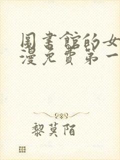图书馆的女友动漫免费第一季 图书馆的女友动漫免费第一季