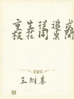 重生从追求青涩校花同桌开始小说最新章节 重生从追求青涩校花同桌开始小说最新章节