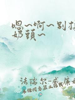 嗯~啊~别揉我奶头~