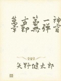 万古第一神最新章节无弹窗阅读 万古第一神最新章节无弹窗阅读