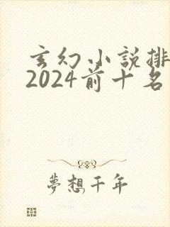 玄幻小说排行榜2024前十名 玄幻小说排行榜2024前十名