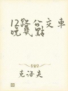 12路公交车最晚几点