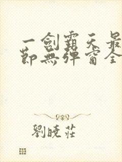 一剑霸天最新章节无弹窗全文免费阅读 一剑霸天最新章节无弹窗全文免费阅读