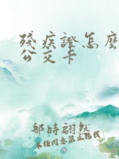 残疾证怎么办理公交卡 残疾证怎么办理公交卡