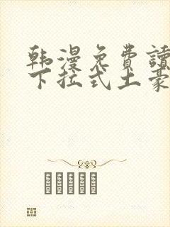 韩漫免费读漫画下拉式土豪漫