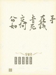 公交卡在手机上如何充钱 公交卡在手机上如何充钱