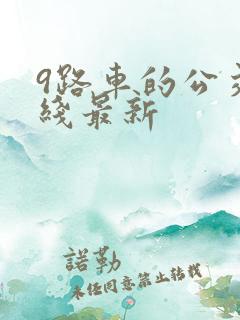 9路车的公交路线最新 9路车的公交路线最新