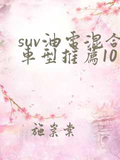 suv油电混合车型推荐10万左右