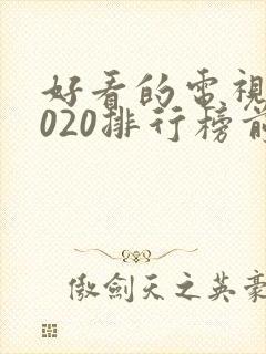 好看的电视剧2020排行榜前十名 好看的电视剧2020排行榜前十名