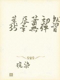 叶辰萧初然9935章无弹窗