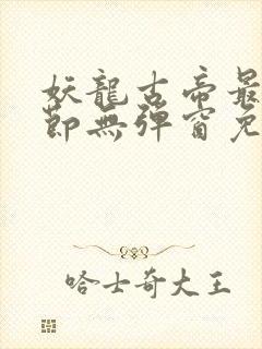 妖龙古帝最新章节无弹窗免费阅读