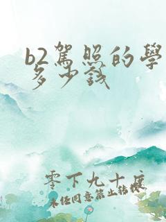 b2驾照的学费多少钱