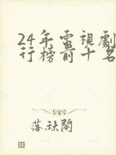 24年电视剧排行榜前十名 24年电视剧排行榜前十名