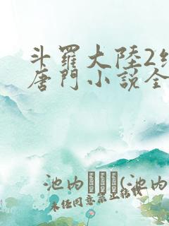 斗罗大陆2绝世唐门小说全文在线阅读