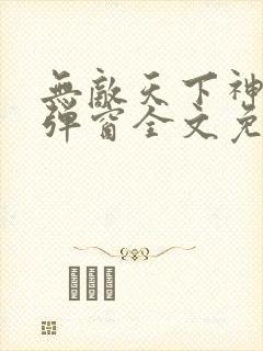 无敌天下神见无弹窗全文免费阅读