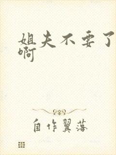 姐夫不要了嗯嗯啊