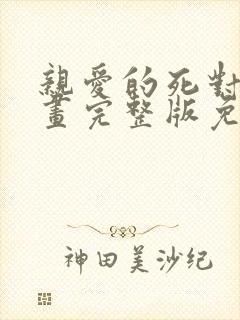亲爱的死对头漫画完整版免费阅读 亲爱的死对头漫画完整版免费阅读