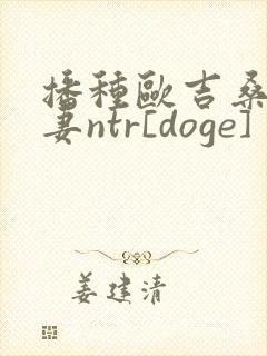 播种欧吉桑与人妻ntr[doge]