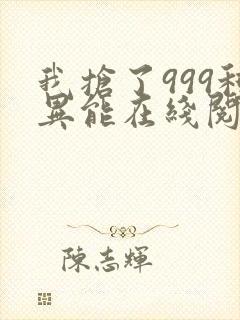 我抢了999种异能在线阅读小说