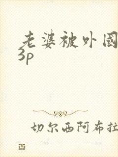 老婆被外国黑人3p