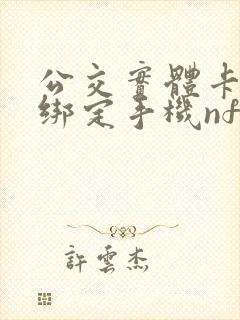 公交实体卡怎么绑定手机nfc 公交实体卡怎么绑定手机nfc