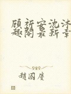 顾祈安沈沐婉笔趣阁最新章节更新内