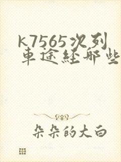 k7565次列车途经哪些站