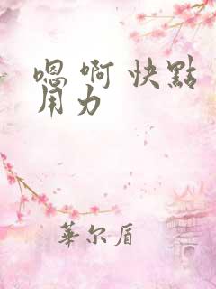 嗯 啊 快点 用力